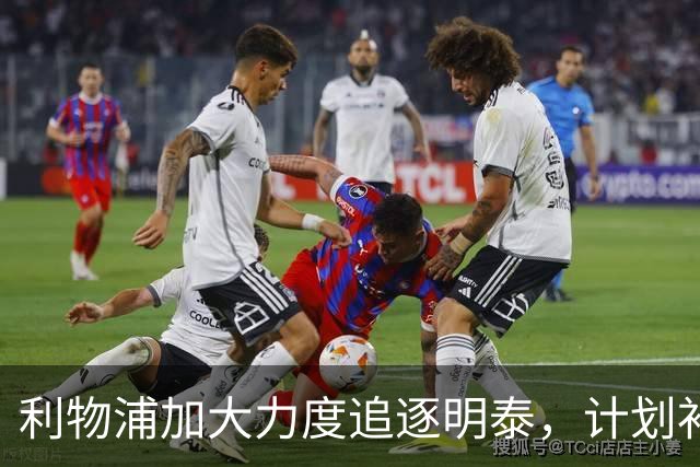 利物浦加大力度追逐明泰，计划补强锋线阵容
