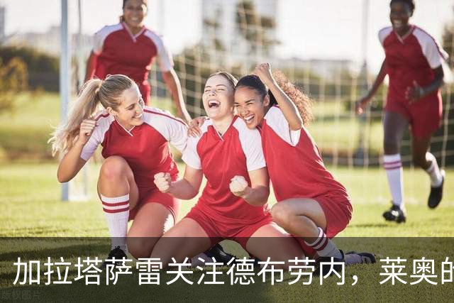 加拉塔萨雷关注德布劳内，莱奥的去留可能影响局势