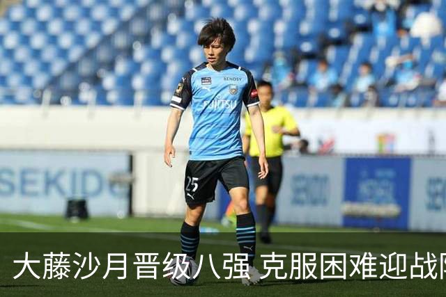 大藤沙月晋级八强 克服困难迎战陈幸同