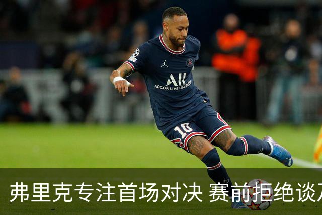 弗里克专注首场对决 赛前拒绝谈及穆帅及皇马
