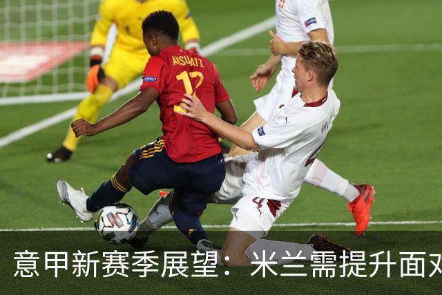 意甲新赛季展望：米兰需提升面对弱旅战绩，尤文注重关键位置补强