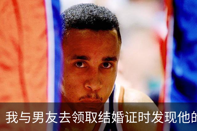 我与男友去领取结婚证时发现他的秘密