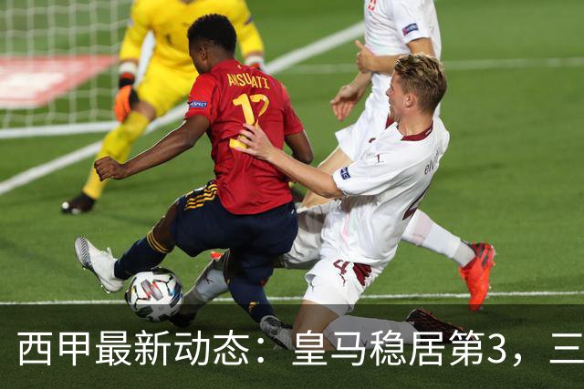 西甲最新动态：皇马稳居第3，三队保持不败