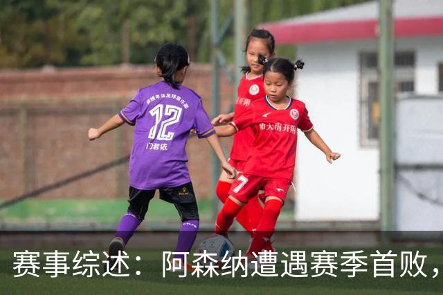 赛事综述：阿森纳遭遇赛季首败，布莱顿表现抢眼